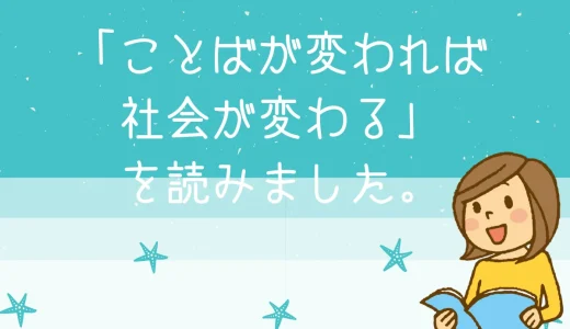 「ことばが変われば社会が変わる」を読みました